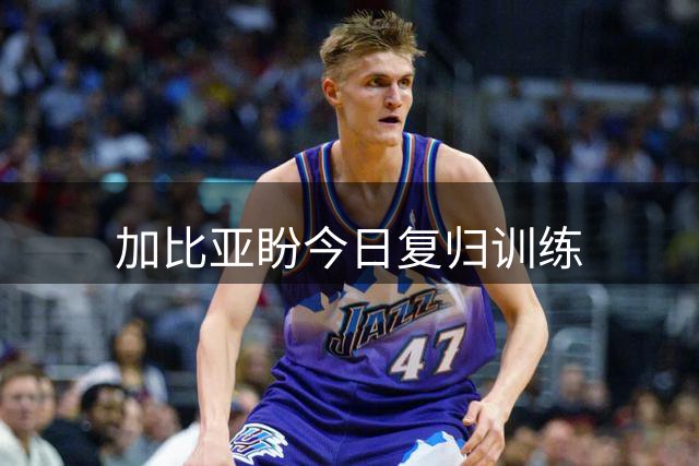 加比亚盼今日复归训练